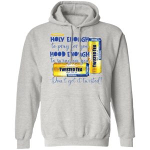 Holy Enough to Pray for You Hood Enough To Swing On You Twisted Tea Dont Get It Twist shirt