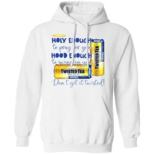 Holy Enough to Pray for You Hood Enough To Swing On You Twisted Tea Dont Get It Twist shirt