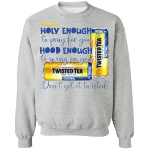 Holy Enough to Pray for You Hood Enough To Swing On You Twisted Tea Dont Get It Twist shirt