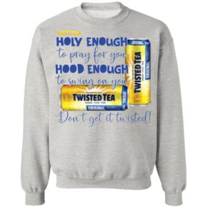 Holy Enough to Pray for You Hood Enough To Swing On You Twisted Tea Dont Get It Twist shirt