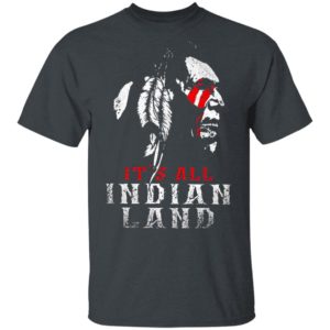 It’s All Indian Land Shirt, Long Sleeve, Hoodie