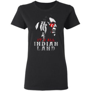 It’s All Indian Land Shirt