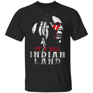 It’s All Indian Land Shirt, Long Sleeve, Hoodie