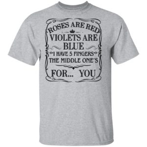Roses Are Red Violets Are Blue I Have 5 Fingers The Middle Ones For You Shirt