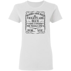 Roses Are Red Violets Are Blue I Have 5 Fingers The Middle Ones For You Shirt