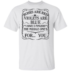 Roses Are Red Violets Are Blue I Have 5 Fingers The Middle Ones For You Shirt
