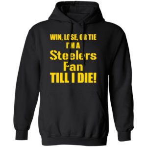 Win Lose Or Tie Im a Steelers fan till I die shirt