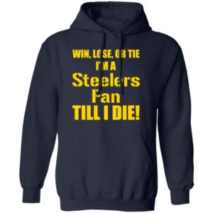 Win Lose Or Tie Im a Steelers fan till I die shirt