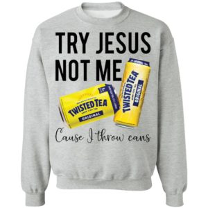 Try Jesus Not Me Cause I Throw Cans Twisted tea shirt
