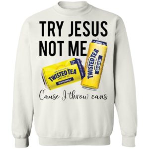 Try Jesus Not Me Cause I Throw Cans Twisted tea shirt