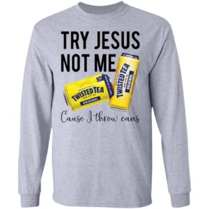 Try Jesus Not Me Cause I Throw Cans Twisted tea shirt