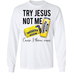 Try Jesus Not Me Cause I Throw Cans Twisted tea shirt