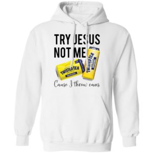 Try Jesus Not Me Cause I Throw Cans Twisted tea shirt