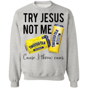 Try Jesus Not Me Cause I Throw Cans Twisted tea shirt