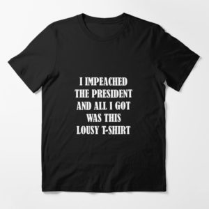 I Impeached The President And All I Got Was This Lousy Shirt