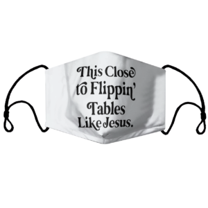 This Close To Flipping Tables Like Jesus Face Mask