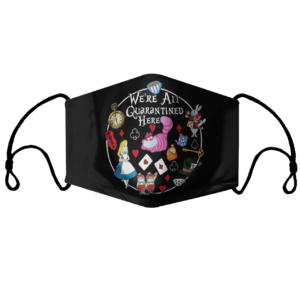 Were All Quarantine Here Shirt Alice In Wonderland Quarantine face mask
