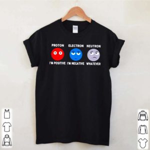 Proton Im positive electron Im negative and neutron whatever shirt