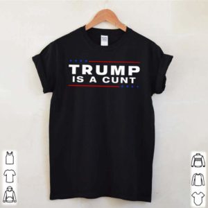 Trump is a Cunt shirt