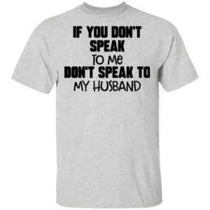 If You Don’t Speak To Me Don’t Speak To My Husband Shirt