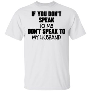 If You Don’t Speak To Me Don’t Speak To My Husband Shirt