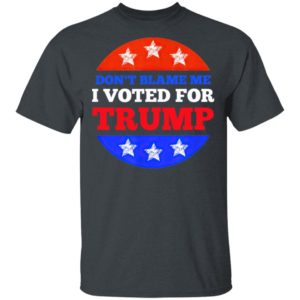 Don’t Blame Me I Voted for Trump Conservative American Shirt