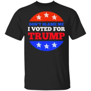 Don’t Blame Me I Voted for Trump Conservative American Shirt