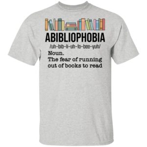 Abibiliophobia Noun The Fear Of Running Out Of Books To Read Shirt