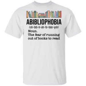 Abibiliophobia Noun The Fear Of Running Out Of Books To Read Shirt