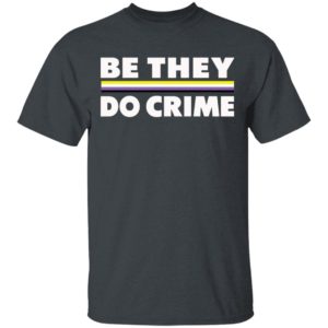 Be They Do Crime Shirt