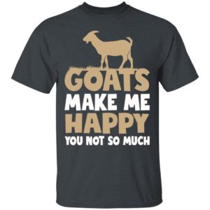 Goats Make Me Happy You Not So Much Shirt