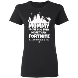 Mommy I Love You Even More Than Fortnite And That’s A Lot Shirt