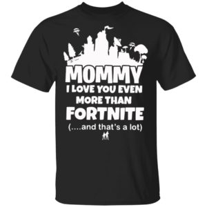 Mommy I Love You Even More Than Fortnite And That’s A Lot Shirt