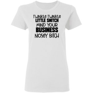 Twinkle Twinkle Little Snitch Mind Your Business Nosey Bitch Shirt