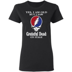 Yes I Am Old But I Saw Grateful Dead On Stage Shirt