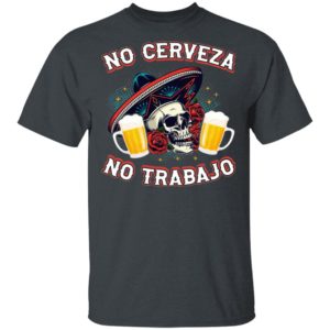 No Cerveza No TrabaJo No Beer No Work Funny Latino Shirt