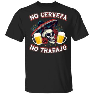 No Cerveza No TrabaJo No Beer No Work Funny Latino Shirt