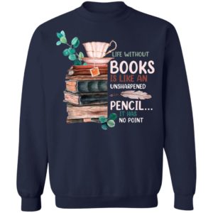 Life Without Books Is Like An Unsharpened Pencil It Has No Point Shirt
