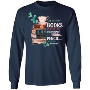 Life Without Books Is Like An Unsharpened Pencil It Has No Point Shirt