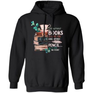 Life Without Books Is Like An Unsharpened Pencil It Has No Point Shirt