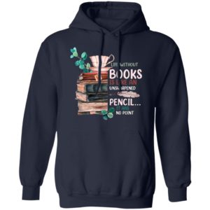 Life Without Books Is Like An Unsharpened Pencil It Has No Point Shirt