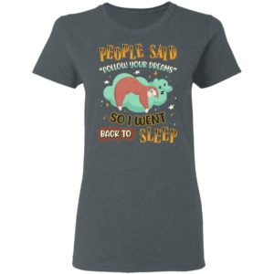People Said Follow Your Dreams So I Went Back To Sleep Cute Sloth shirt