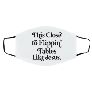 This Close To Flipping Tables Like Jesus Face Mask