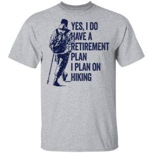 Yes I Do Have A Retirement Plan I Plan On Hiking Shirt