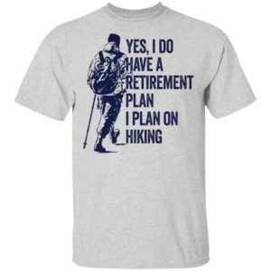 Yes I Do Have A Retirement Plan I Plan On Hiking Shirt
