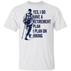 Yes I Do Have A Retirement Plan I Plan On Hiking Shirt