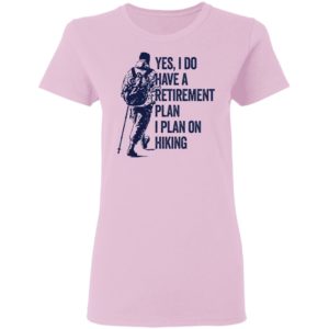 Yes I Do Have A Retirement Plan I Plan On Hiking Shirt
