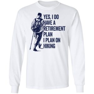 Yes I Do Have A Retirement Plan I Plan On Hiking Shirt