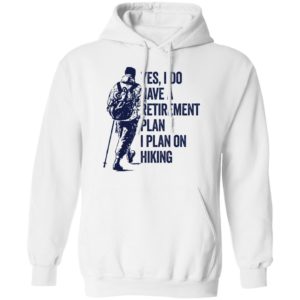 Yes I Do Have A Retirement Plan I Plan On Hiking Shirt