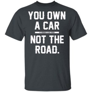 You Own A Car Not The Road Shirt